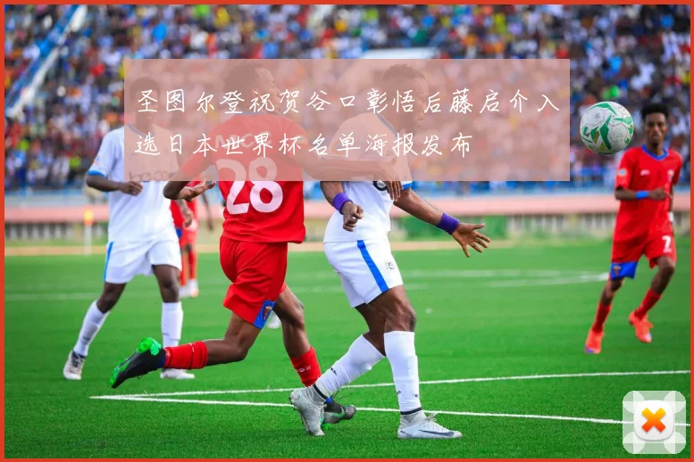 圣图尔登祝贺谷口彰悟后藤启介入选日本世界杯名单海报发布