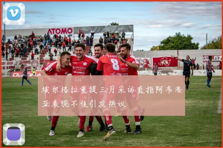 埃尔格拉重提三月采访直指阿韦洛亚表现不佳引发热议