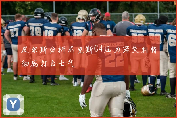 皮尔斯分析尼克斯G4压力若失利将彻底打击士气