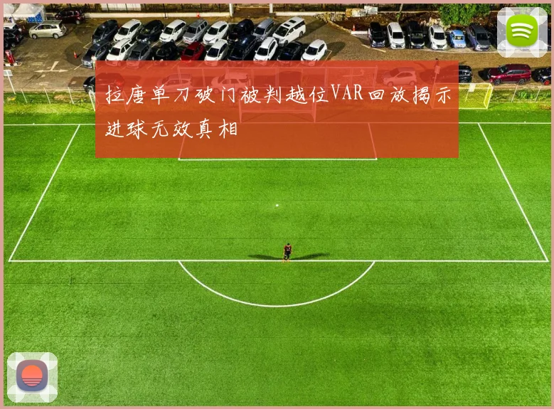 拉唐单刀破门被判越位VAR回放揭示进球无效真相