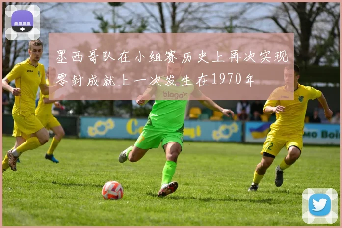 墨西哥队在小组赛历史上再次实现零封成就上一次发生在1970年