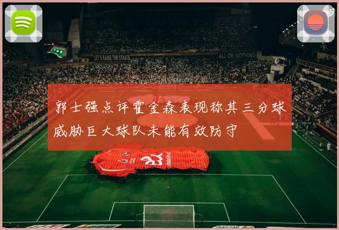 郭士强点评霍金森表现称其三分球威胁巨大球队未能有效防守