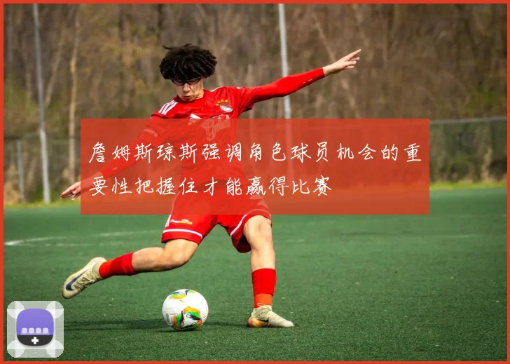 詹姆斯琼斯强调角色球员机会的重要性把握住才能赢得比赛