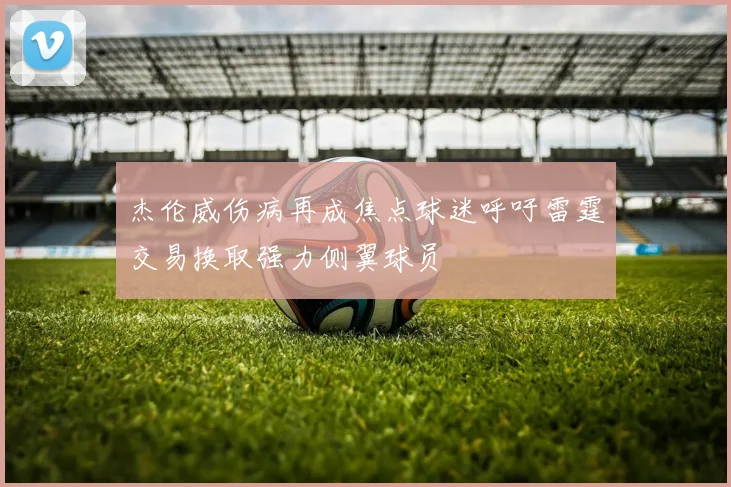 杰伦威伤病再成焦点球迷呼吁雷霆交易换取强力侧翼球员